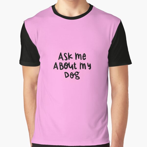 Ask Me About My Dog Graphic T Shirt