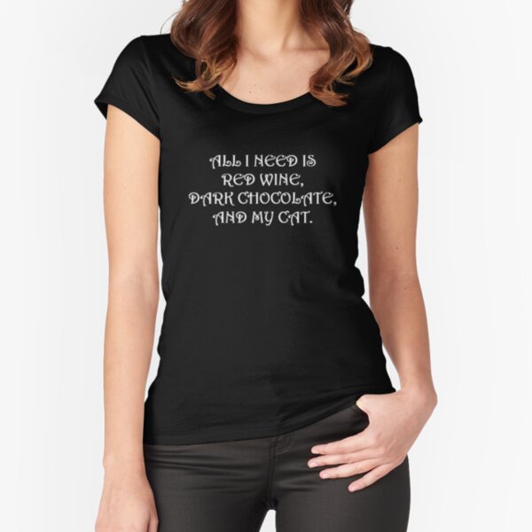 All I Need is Red Wine, Dark Chocolate, and a Cat Fitted Scoop T-Shirt