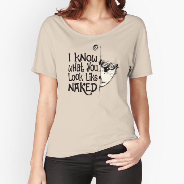 I Know What You Look Like Naked Funny Cat Design Relaxed Fit T-Shirt