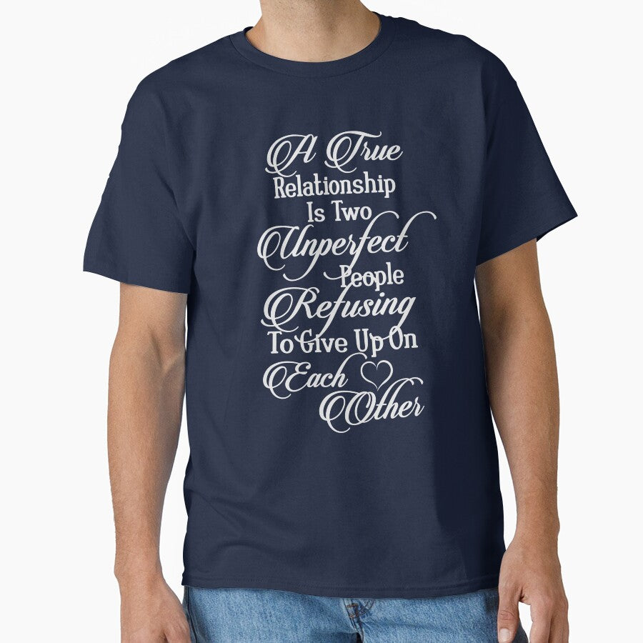 A True Relationship Is Two Unperfect People Refusing To Give Up On Each Other This Is Real Love Classic T Shirt