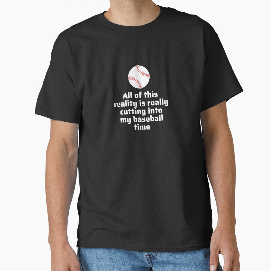 All Of This Reality Is Really Cutting Into My Baseball Time Classic T-Shirt