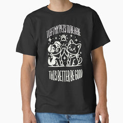 I Left My Pets To Be Here This Better Be Good Pet Lover Classic T-Shirt