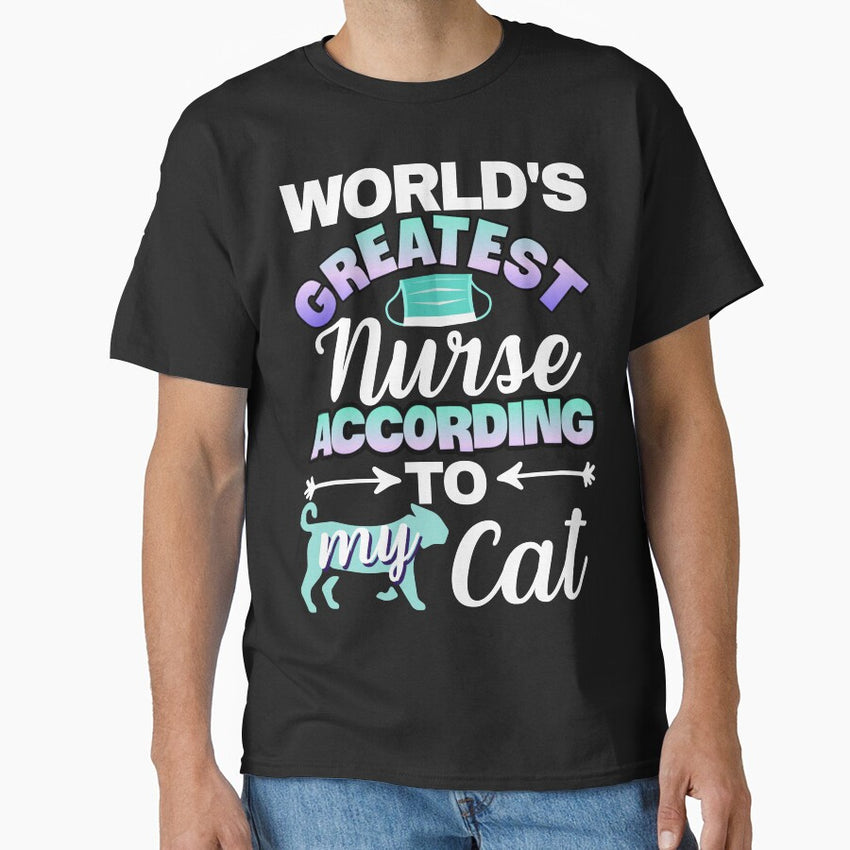 Worlds Greatest Nurse, according to my Cat Classic T-Shirt