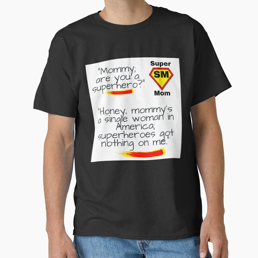 "Mommy; are you a superhero?" "Honey, mommy's a single woman in America; superheroes got nothing on me." Classic T-Shirt