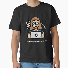 Stop working and love me! Classic T-Shirt