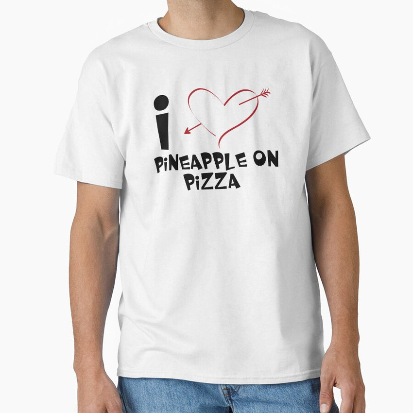 I Love Pineapple On Pizza Yum Pizza With Pineapple And Olives Anyday Classic T-Shirt