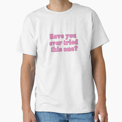 Have You Ever Tried This One Classic T Shirt
