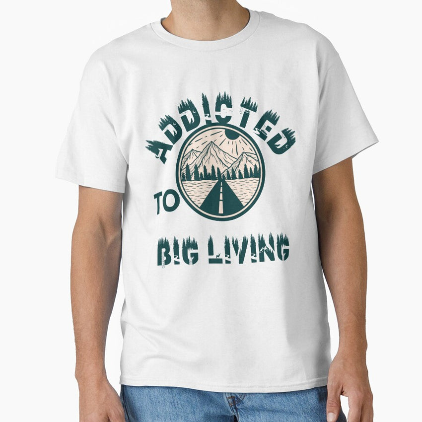 Addicted To Big Living Classic T Shirt