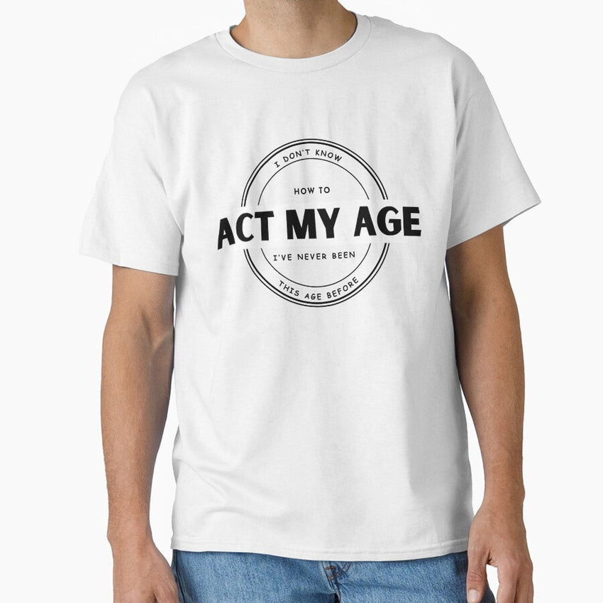 Act My Age Classic T Shirt