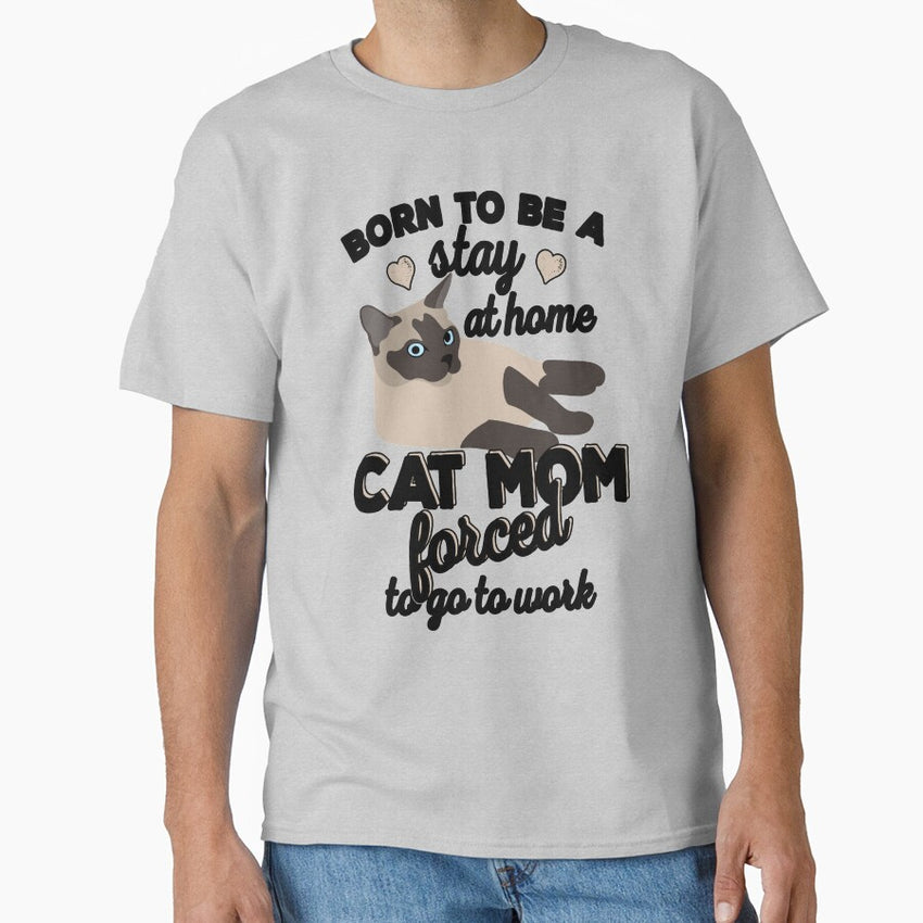 Born To Be A Stay At Home Cat Mom Forced To Go To Work Classic T-Shirt