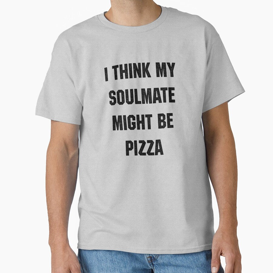 I Think My Soulmate Might Be Pizza Classic T-Shirt