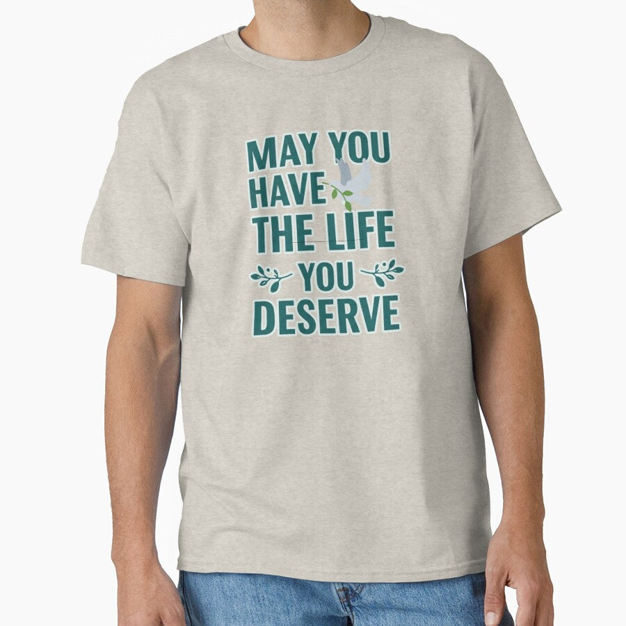May You Have The Life You Deserve Classic T Shirt