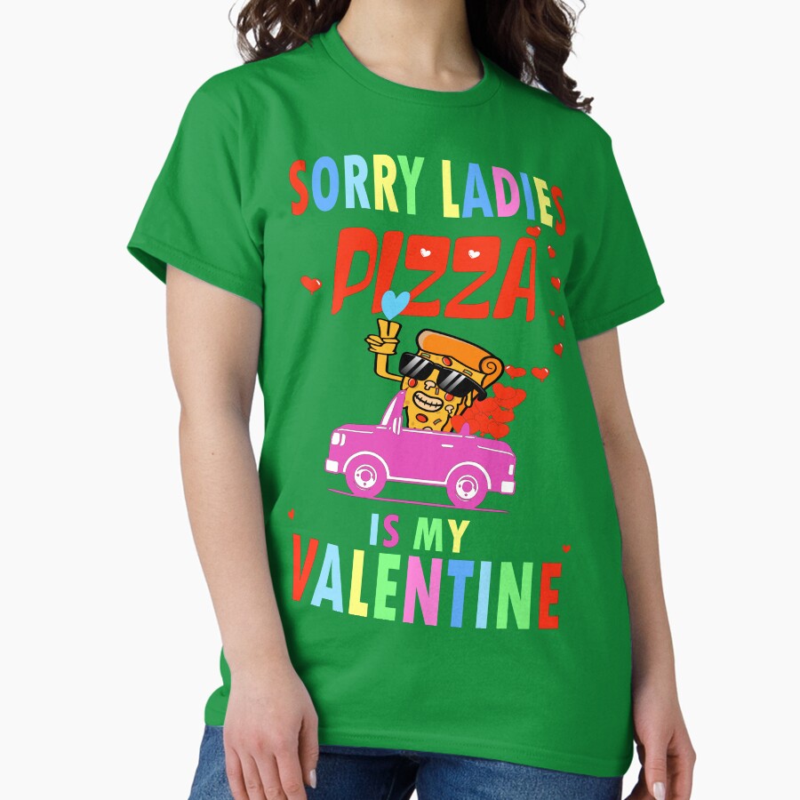 SORRY LADIES PIZZA IS MY VALENTINE GIFT FOR GIRLS - PIZZA LOVER Classic T-Shirt