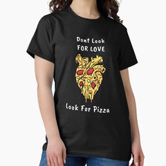 Dont Look for Love Look for Pizza Classic T-Shirt