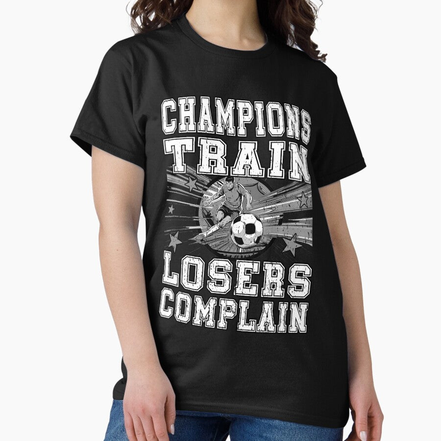CHAMPIONS TRAIN LOSERS COMPLAIN football soccer player, football/soccer fan Classic T-Shirt