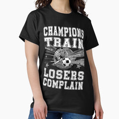 CHAMPIONS TRAIN LOSERS COMPLAIN football soccer player, football/soccer fan Classic T-Shirt