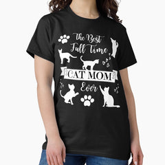 Full Time Cat Mom, The Best Ever Classic T-Shirt