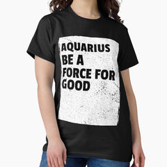 Aquarius Be A Force For Good. Classic T-Shirt