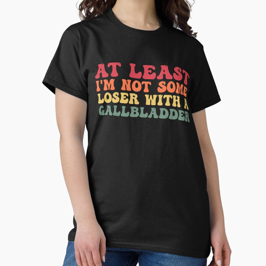 At Least Im Not Some Loser With A Gallbladder Surgery Funny Classic T Shirt