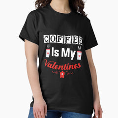 Coffee Is My Valentine Perfect Gift Idea Classic T-Shirt