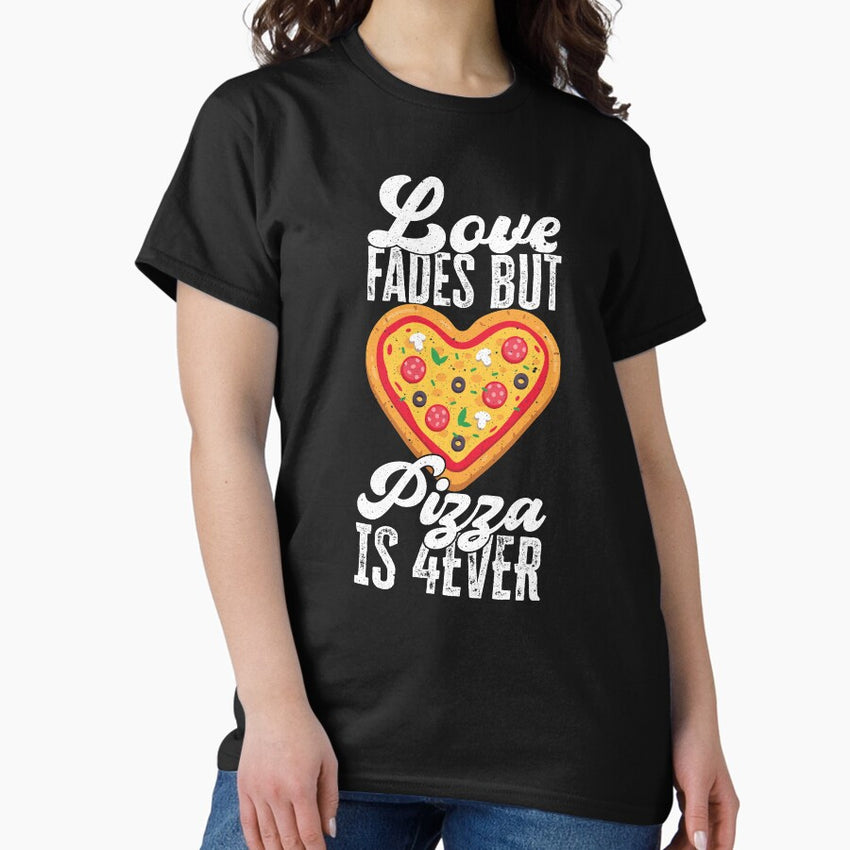 Love Fades But Pizza Is 4 Ever - Pizza Addicted Classic T-Shirt
