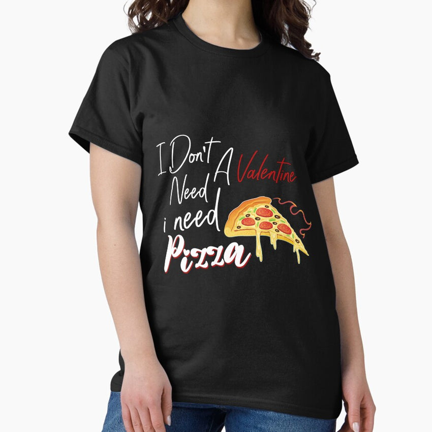 Funny Pizza Lovers - I Dont Need A Valentine I Need A Pizza Classic T-Shirt