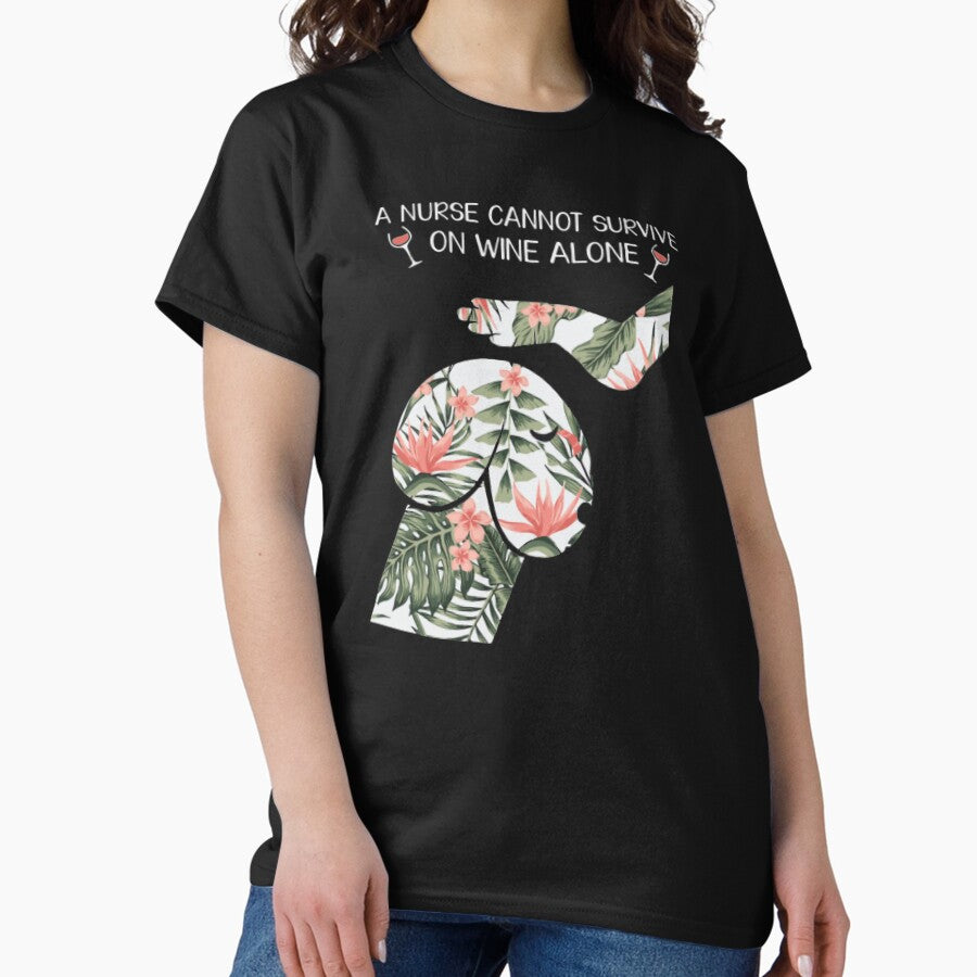 A nurse cannot survive on wine alone Classic T-Shirt