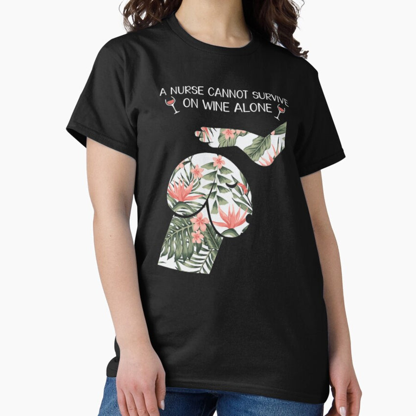 A nurse cannot survive on wine alone Classic T-Shirt