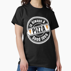 Pizza Is Always A Good Idea - I Love Pizza | Funny Pizza Quotes Classic T-Shirt