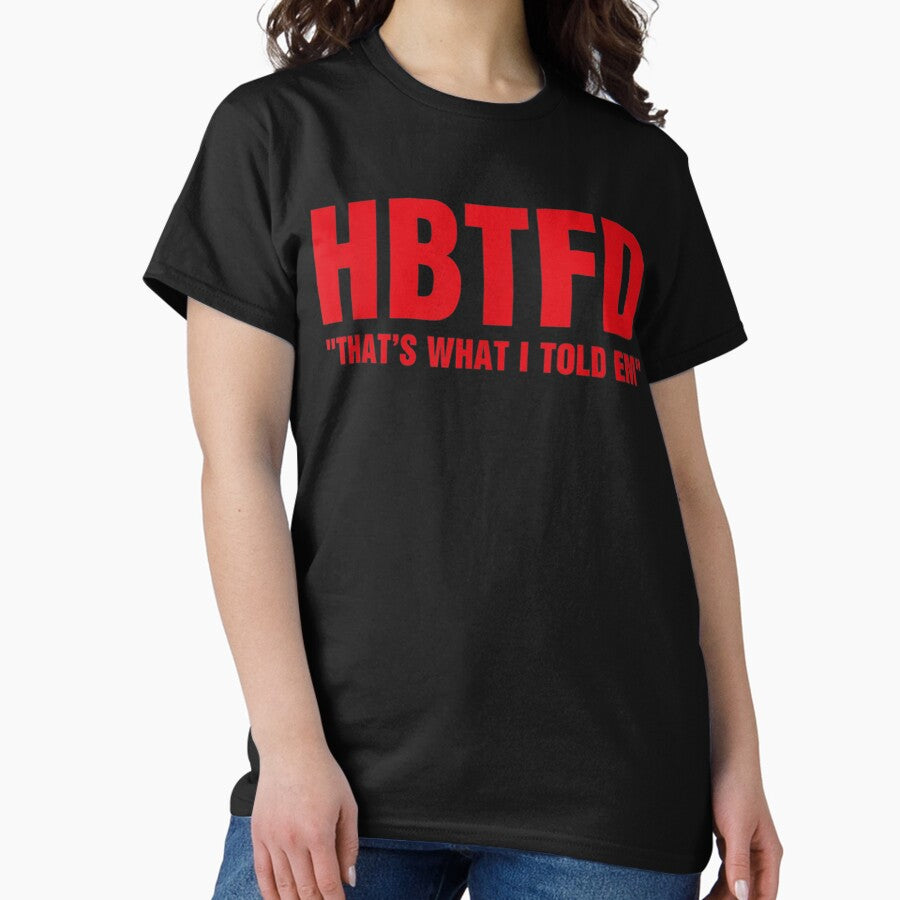 HBTFD That’s What I Told Em Classic T-Shirt
