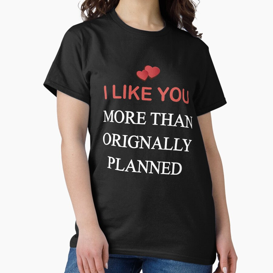 I Like You More Than Originally Planned Classic T Shirt