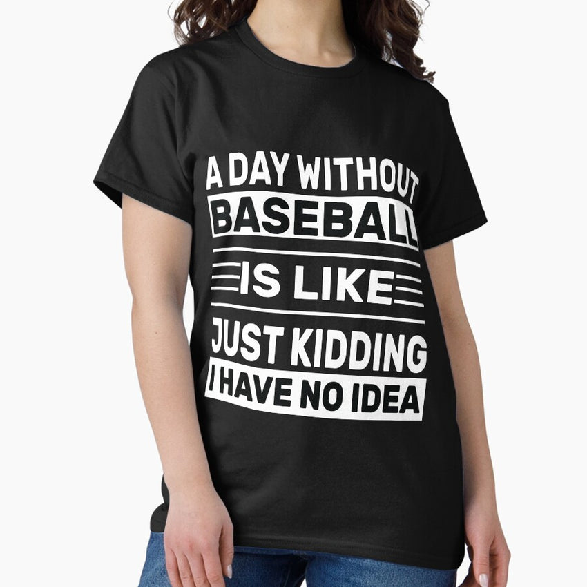 A Day Without Baseball Is Like Just Kidding I Have No Idea , Funny Baseball Classic T-Shirt