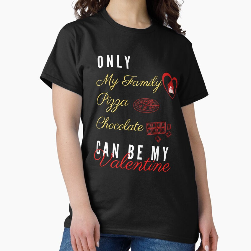 family is my valentine, pizza is my valentine, chocolate it my valentine, only my family pizza chocolate can be my valentine Classic T-Shirt