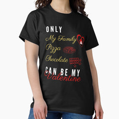 family is my valentine, pizza is my valentine, chocolate it my valentine, only my family pizza chocolate can be my valentine Classic T-Shirt