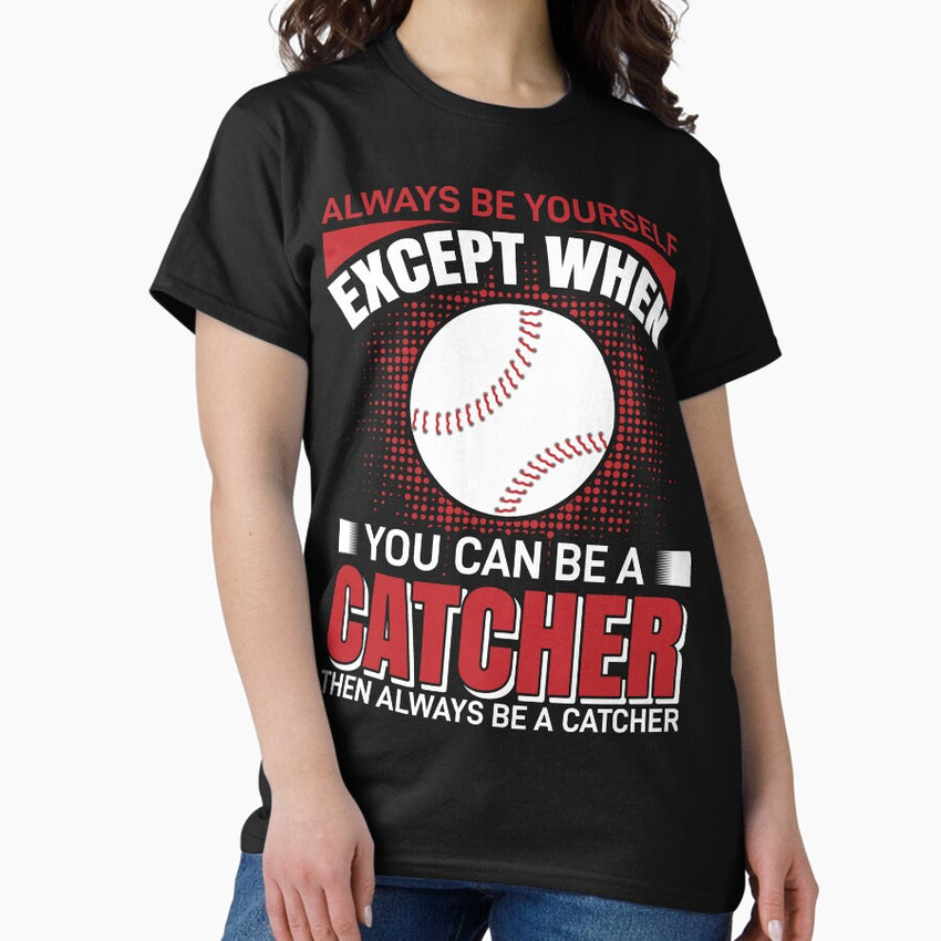 Always Be Yourself Except When You Can Be A Catcher Then Always Be A Catcher T-Shirt , Dad, Mom Tee T-Shirt Classic T-Shirt