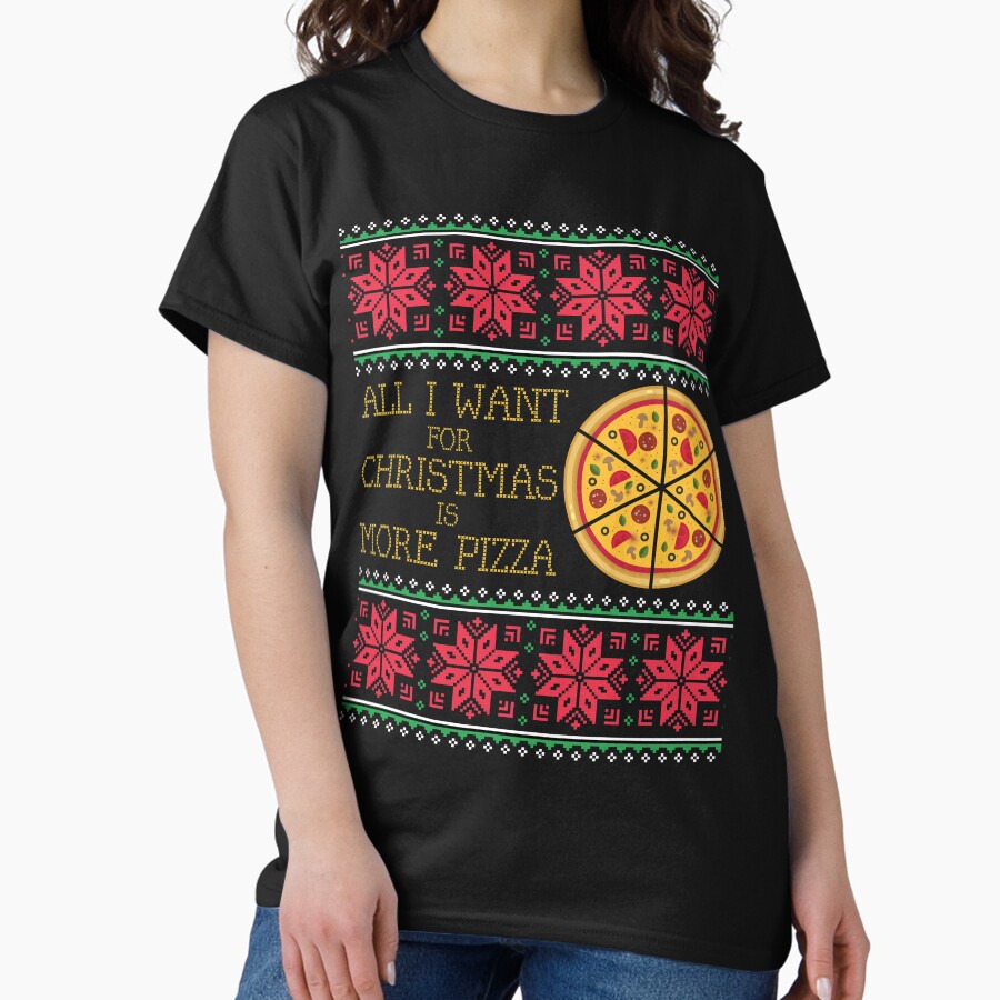 All I Want Is More Pizza Ugly Christmas Xmas Sweater Sweatshirt Gift Classic T-Shirt