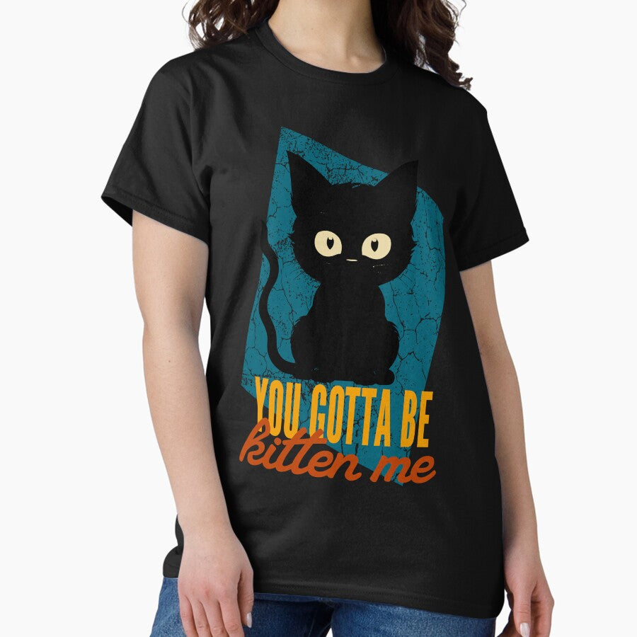 You Gotta Be Kitten Me Classic T-Shirt