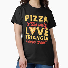 Pizza Is The Only Love Triangle I Ever Want Classic T-Shirt