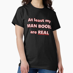 At Least My Man Boobs Are Real Classic T Shirt