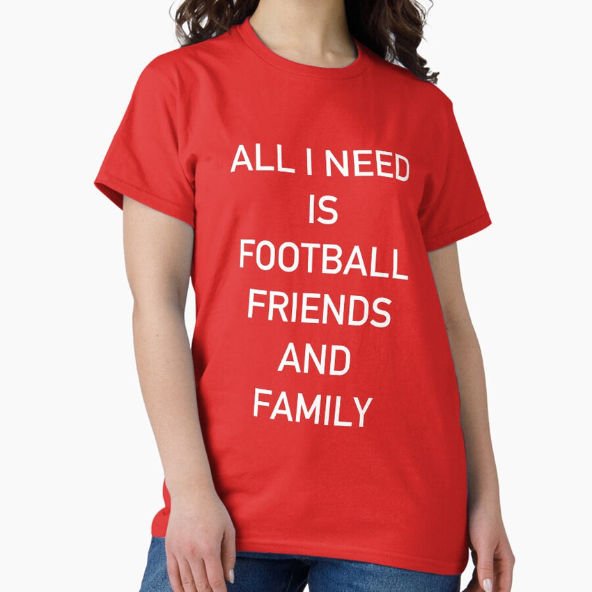 All I Need Is Football Friends And Family Classic T Shirt
