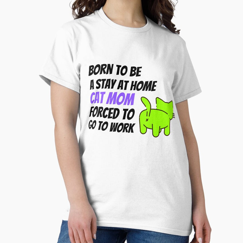 Born to be a stay at home Cat Mom forced to go to work Funny Classic T-Shirt