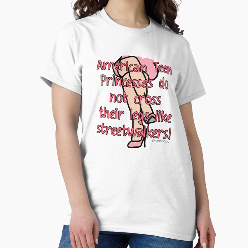 American Teen Princesses Do Not Cross Their Legs Like Streetwalkers Classic T Shirt
