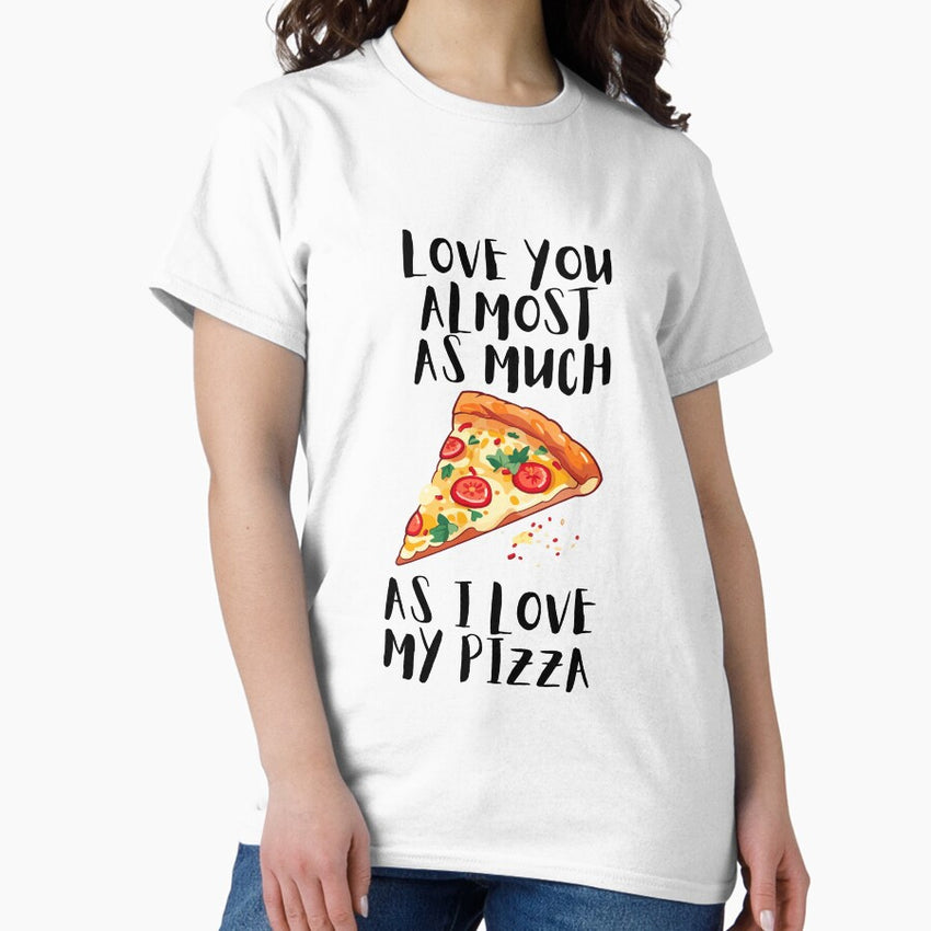 Love you almost as much as my Pizza Classic T-Shirt