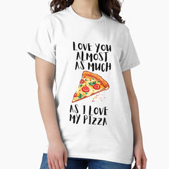 Love you almost as much as my Pizza Classic T-Shirt