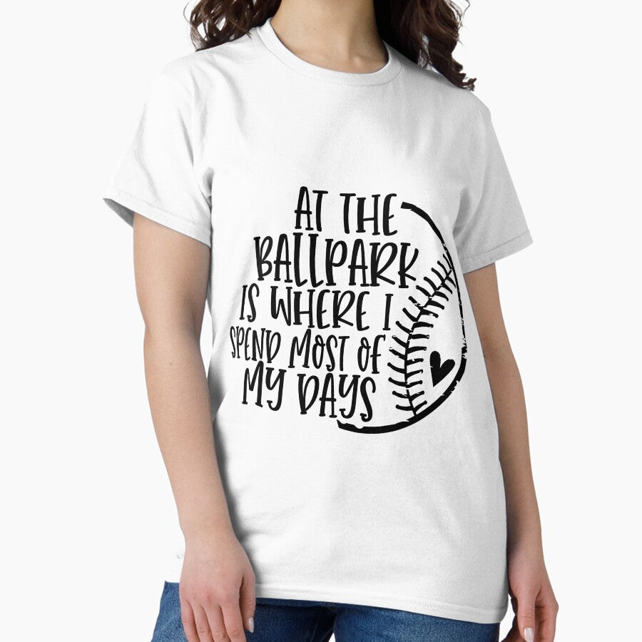 At the Ballpark is where I spend most of my days Classic T-Shirt