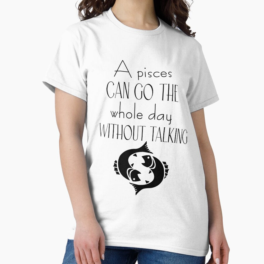 A Pisces Can Go The Whole Day Without Talking Classic T Shirt