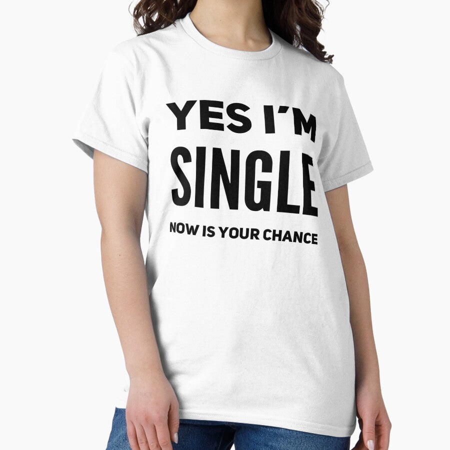 Yes Im Single Now Is Your Chance Classic T Shirt