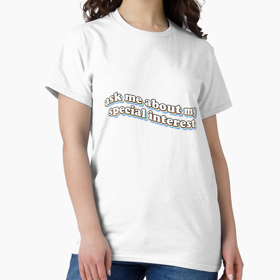 Ask Me About My Special Interest Classic T Shirt