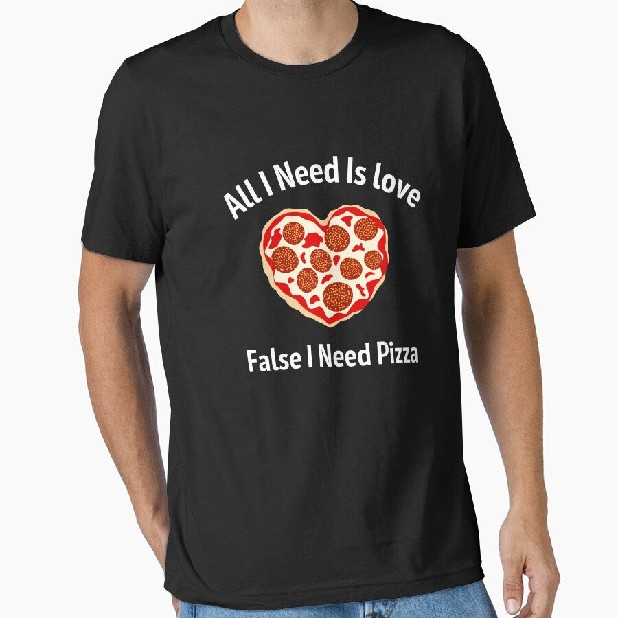 All I Need is Love False I Need Pizza , Funny Food Shirt Funny Pizza Shirt Pizza Gift for Food Lover Shirt Funny valentines Shirt Funny love Shirt im in love with Pizza Essential T-Shirt
