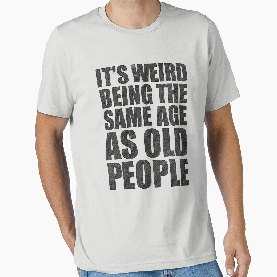 Its Weird Being The Same Age As Old People Essential T-Shirt